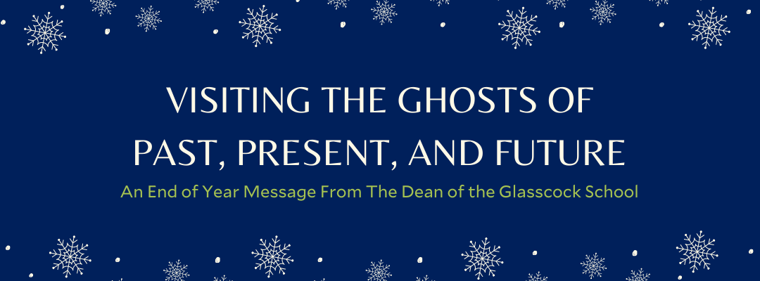 Visiting the Ghosts of Past, Present and Future: An End of Year Message From The Dean of the Glasscock School